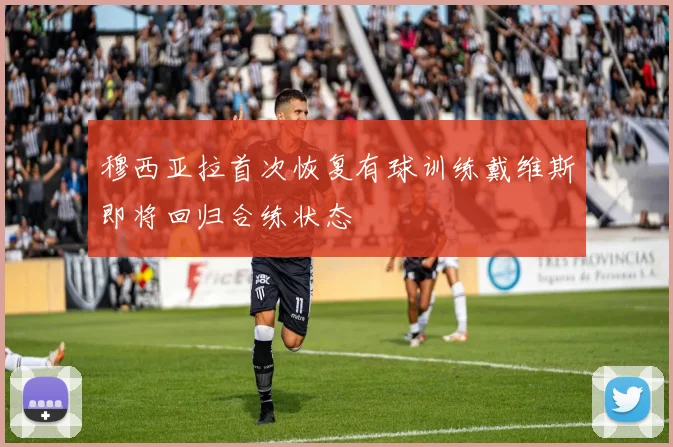 穆西亚拉首次恢复有球训练戴维斯即将回归合练状态