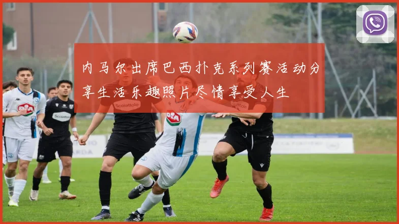 内马尔出席巴西扑克系列赛活动分享生活乐趣照片尽情享受人生