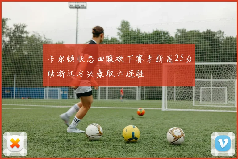 卡尔顿状态回暖砍下赛季新高25分助浙江方兴豪取六连胜