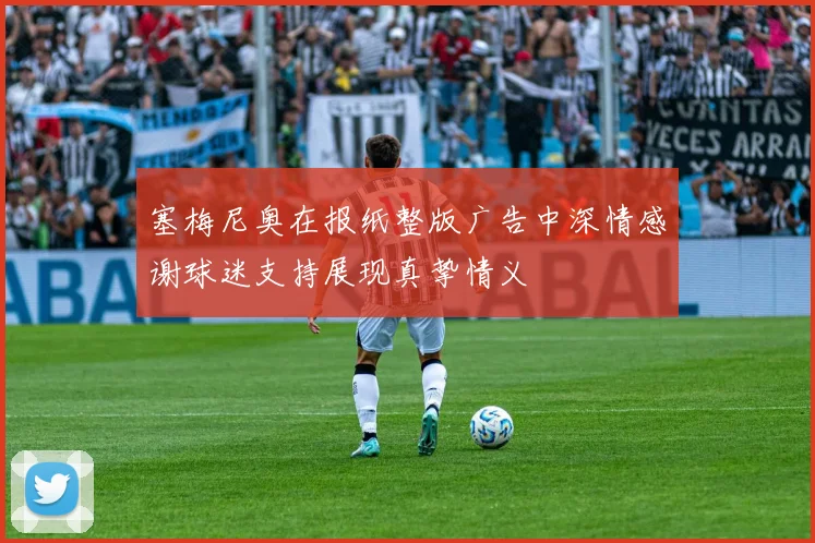 塞梅尼奥在报纸整版广告中深情感谢球迷支持展现真挚情义