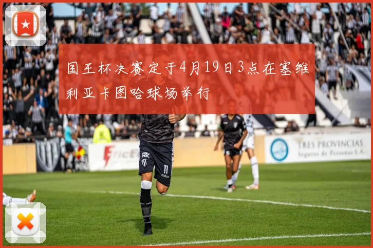 国王杯决赛定于4月19日3点在塞维利亚卡图哈球场举行