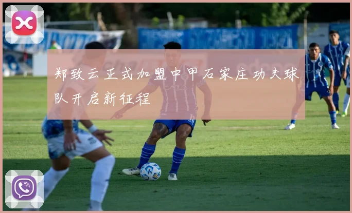 郑致云正式加盟中甲石家庄功夫球队开启新征程