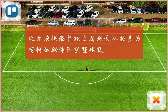 比尔谈快船首轮出局感受以掘金为榜样激励球队重整旗鼓