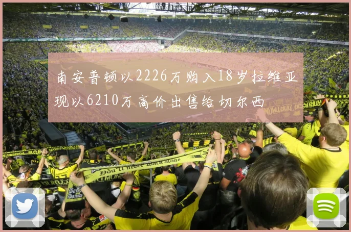 南安普顿以2226万购入18岁拉维亚现以6210万高价出售给切尔西
