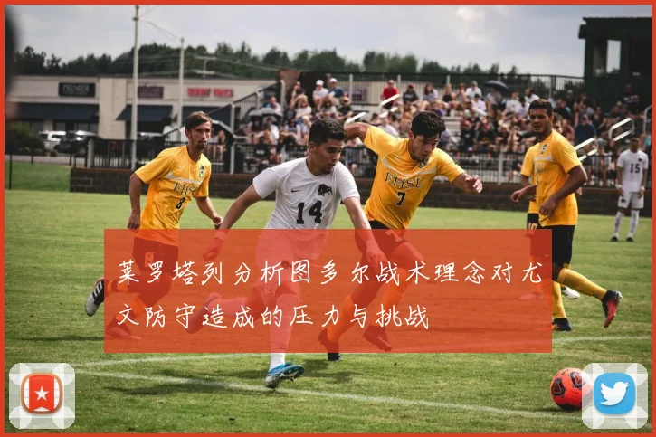 莱罗塔列分析图多尔战术理念对尤文防守造成的压力与挑战