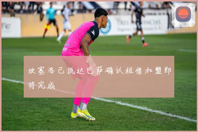坎塞洛已抵达巴萨确认租借加盟即将完成