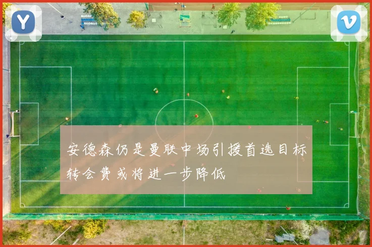 安德森仍是曼联中场引援首选目标转会费或将进一步降低