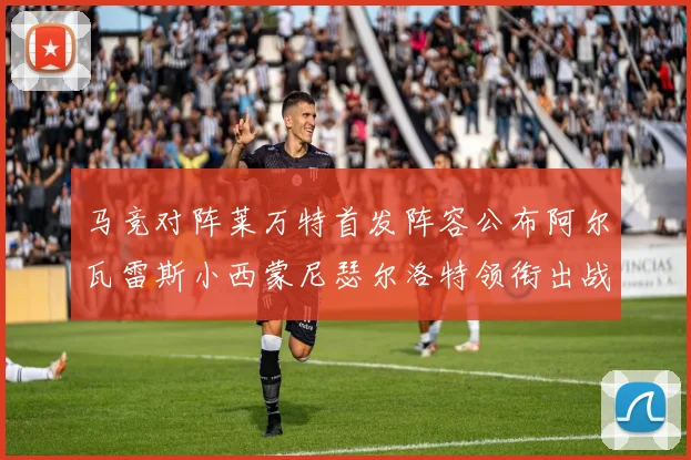 马竞对阵莱万特首发阵容公布阿尔瓦雷斯小西蒙尼瑟尔洛特领衔出战