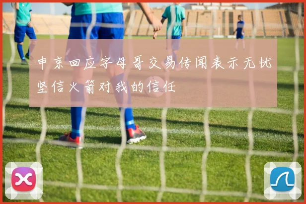 申京回应字母哥交易传闻表示无忧坚信火箭对我的信任